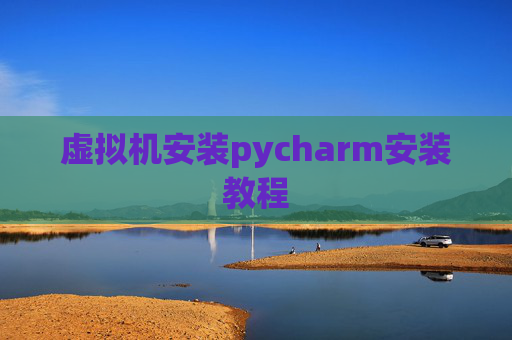 虚拟机安装pycharm安装教程 虚拟机安装pycharm安装教程